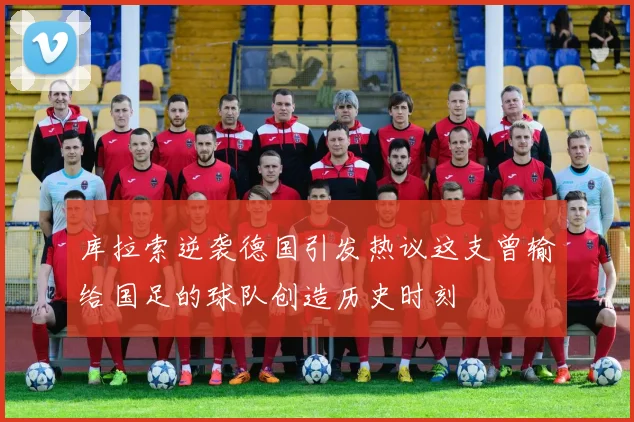 库拉索逆袭德国引发热议这支曾输给国足的球队创造历史时刻