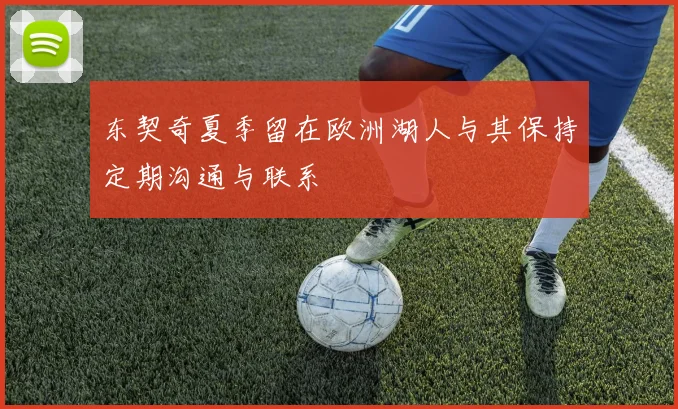 东契奇夏季留在欧洲湖人与其保持定期沟通与联系