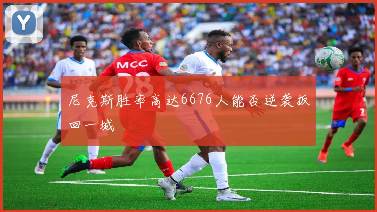 尼克斯胜率高达6676人能否逆袭扳回一城