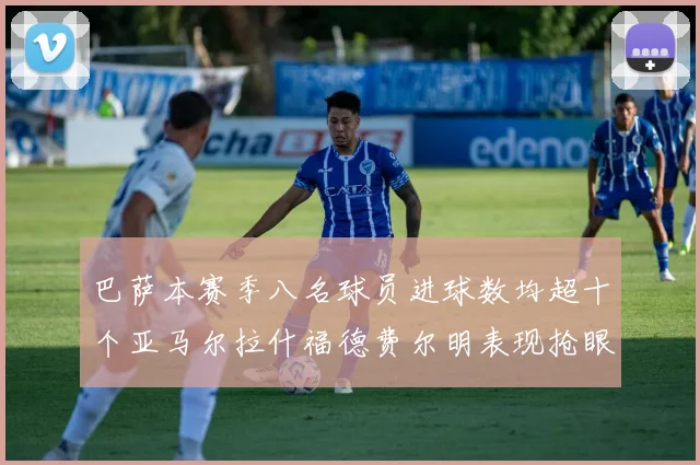 巴萨本赛季八名球员进球数均超十个亚马尔拉什福德费尔明表现抢眼