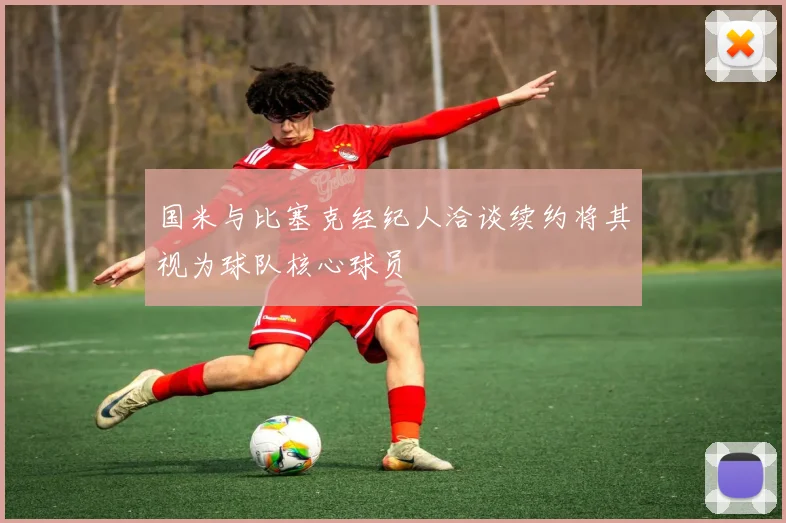 国米与比塞克经纪人洽谈续约将其视为球队核心球员