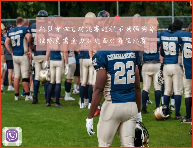 科贝尔坦言对比赛过程不满强调每位球员需全力以赴面对每场比赛