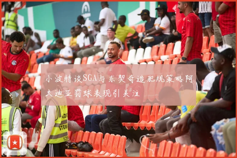 小波特谈SGA与东契奇造犯规策略阿夫迪亚罚球表现引关注