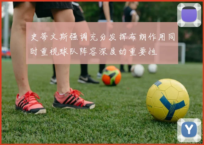 史蒂文斯强调充分发挥布朗作用同时重视球队阵容深度的重要性