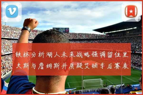 铁林分析湖人未来战略强调留住里夫斯与詹姆斯并质疑艾顿季后赛表现