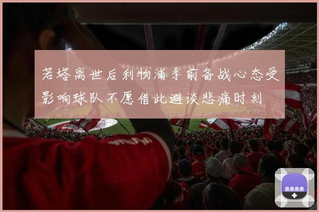 若塔离世后利物浦季前备战心态受影响球队不愿借此避谈悲痛时刻
